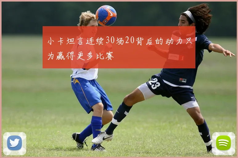 小卡坦言连续30场20背后的动力只为赢得更多比赛