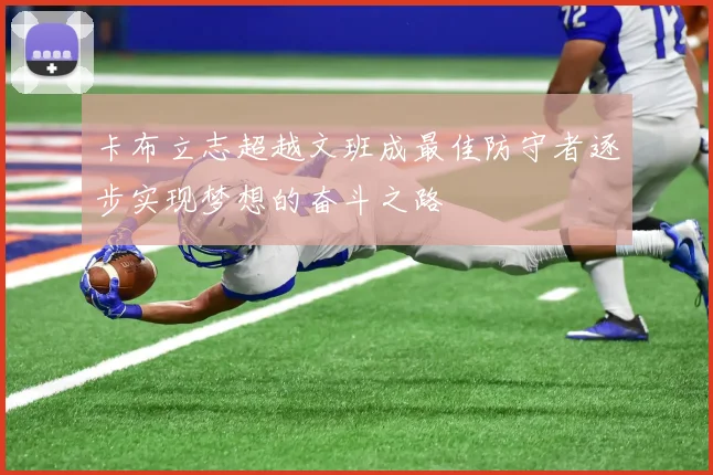 卡布立志超越文班成最佳防守者逐步实现梦想的奋斗之路
