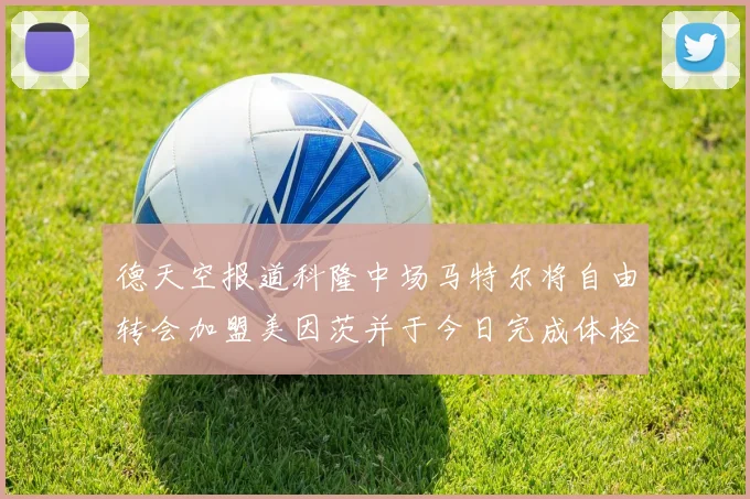 德天空报道科隆中场马特尔将自由转会加盟美因茨并于今日完成体检