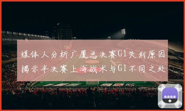 媒体人分析广厦总决赛G1失利原因揭示半决赛上海战术与G1不同之处