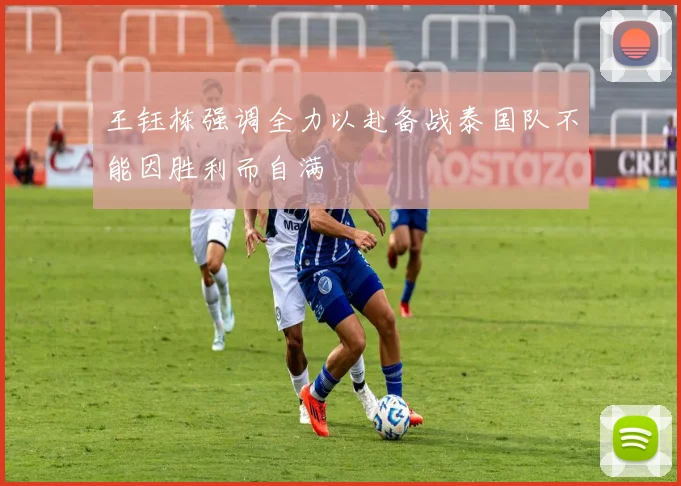 王钰栋强调全力以赴备战泰国队不能因胜利而自满