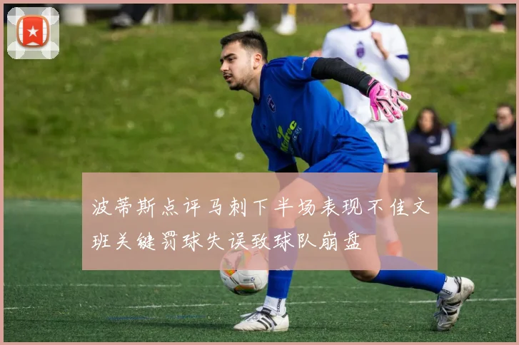 波蒂斯点评马刺下半场表现不佳文班关键罚球失误致球队崩盘