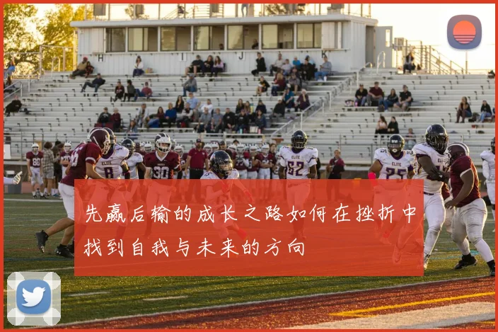 先赢后输的成长之路如何在挫折中找到自我与未来的方向