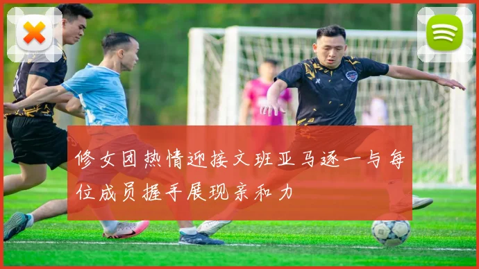 修女团热情迎接文班亚马逐一与每位成员握手展现亲和力