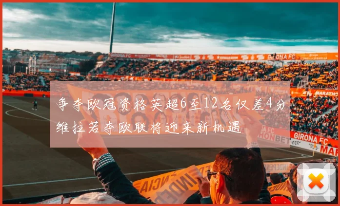 争夺欧冠资格英超6至12名仅差4分维拉若夺欧联将迎来新机遇